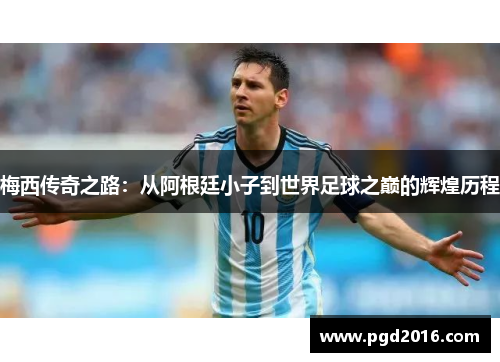 梅西传奇之路：从阿根廷小子到世界足球之巅的辉煌历程