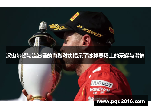 汉密尔顿与流浪者的激烈对决揭示了冰球赛场上的荣耀与激情