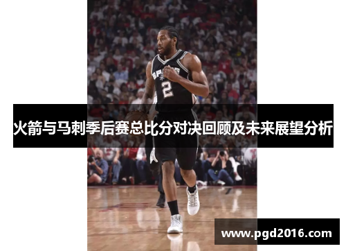 火箭与马刺季后赛总比分对决回顾及未来展望分析